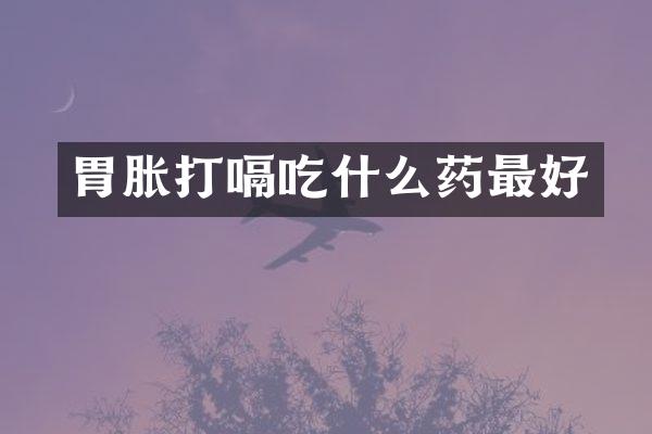 胃胀打嗝吃什么药最好