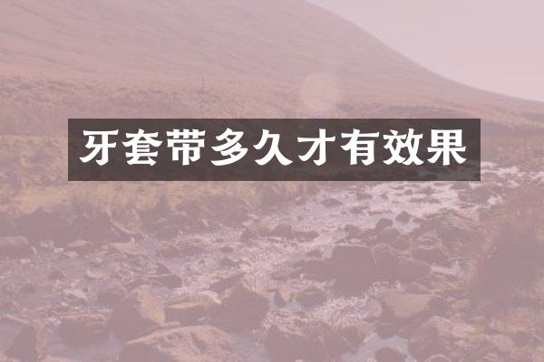 牙套带多久才有效果