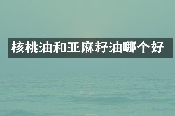 核桃油和亚麻籽油哪个好