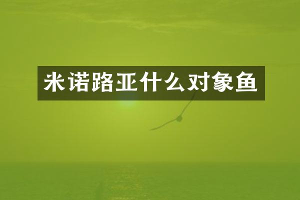 米诺路亚什么对象鱼