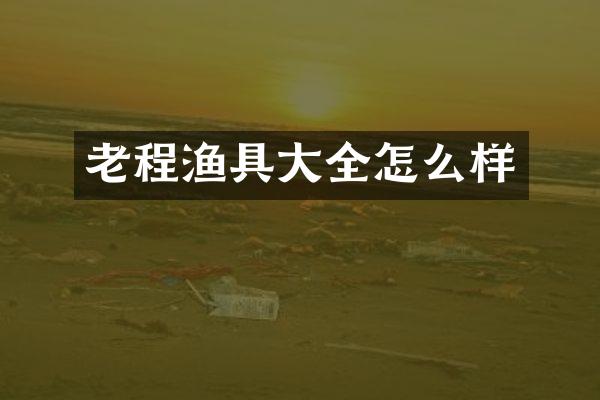 老程渔具大全怎么样