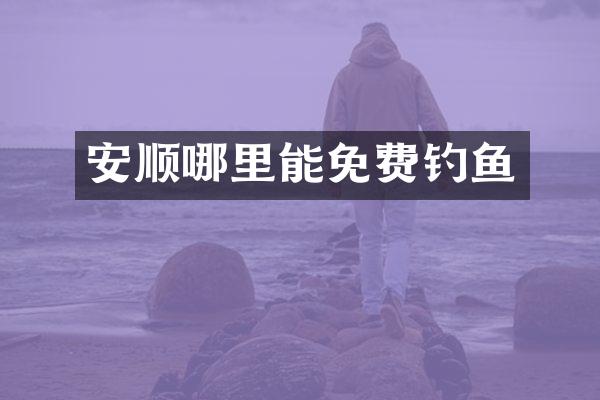 安顺哪里能免费钓鱼