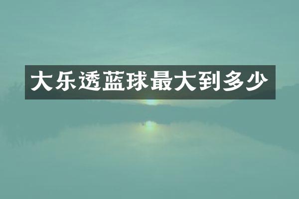 大乐透蓝球最大到多少