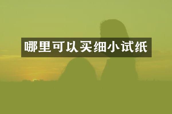 哪里可以买细小试纸