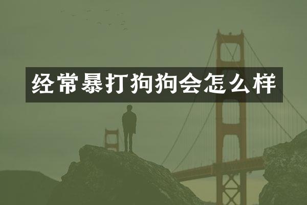 经常暴打狗狗会怎么样