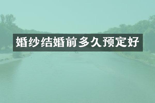 婚纱结婚前多久预定好