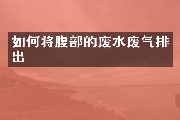 如何将腹部的废水废气排出