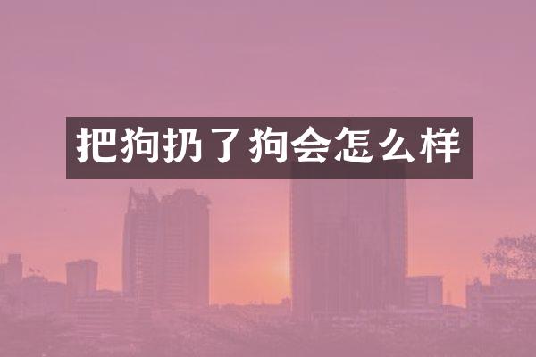 把狗扔了狗会怎么样