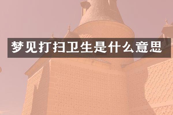 梦见打扫卫生是什么意思
