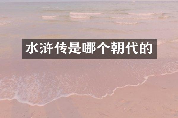 水浒传是哪个朝代的