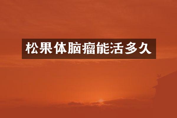 松果体脑瘤能活多久