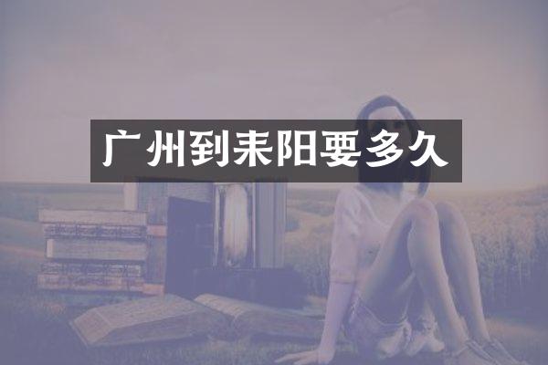 广州到耒阳要多久