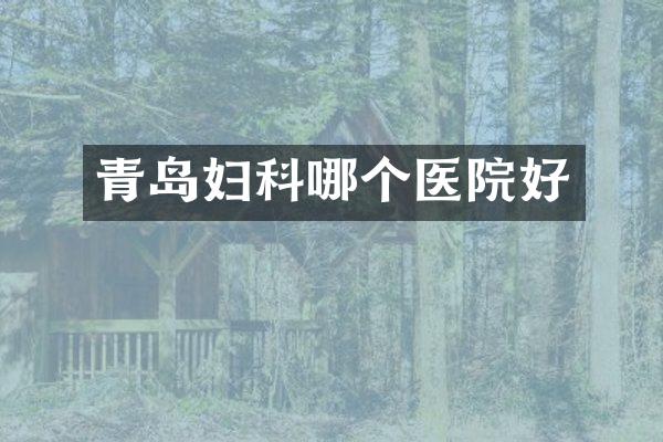 青岛妇科哪个医院好