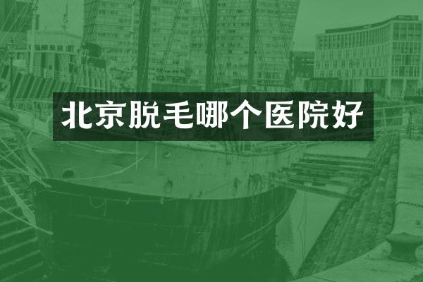 北京脱毛哪个医院好