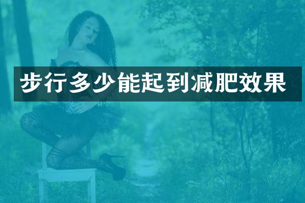 步行多少能起到减肥效果