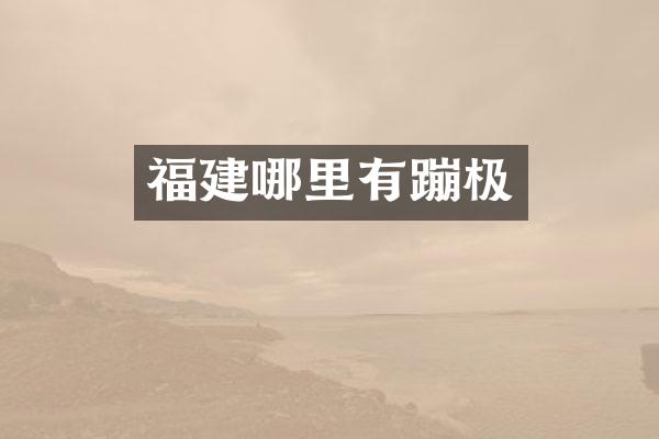 福建哪里有蹦极