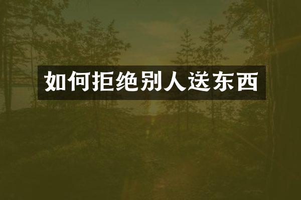 如何拒绝别人送东西