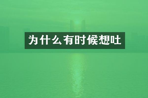 为什么有时候想吐