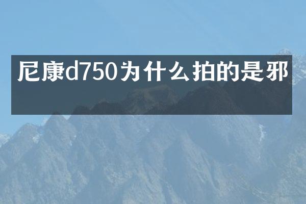 尼康d750为什么拍的是邪的