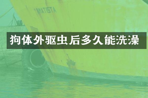 狗体外驱虫后多久能洗澡