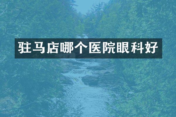 驻马店哪个医院眼科好