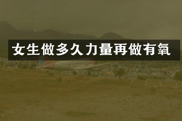 女生做多久力量再做有氧