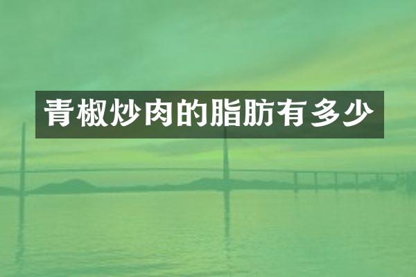 青椒炒肉的脂肪有多少