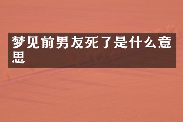 梦见前男友死了是什么意思