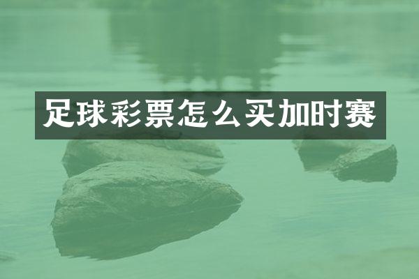 足球彩票怎么买加时赛