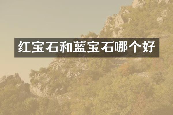 红宝石和蓝宝石哪个好