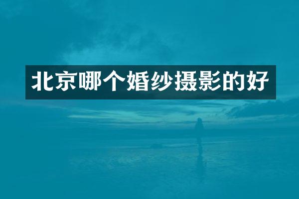 北京哪个婚纱摄影的好