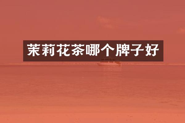 茉莉花茶哪个牌子好