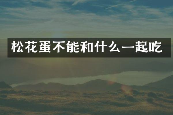 松花蛋不能和什么一起吃