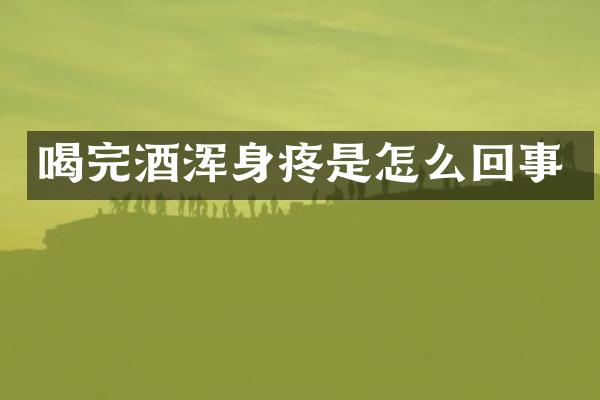 喝完酒浑身疼是怎么回事