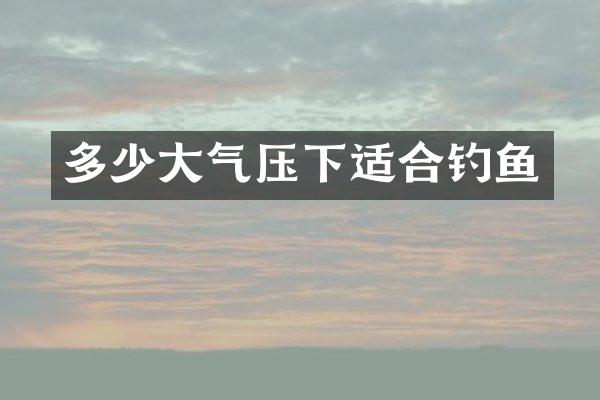 多少大气压下适合钓鱼