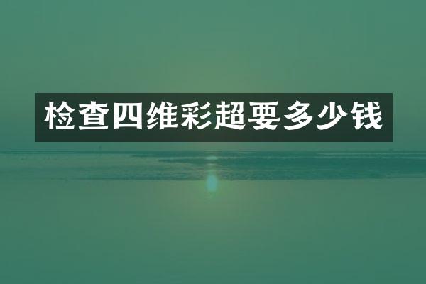 检查四维彩超要多少钱