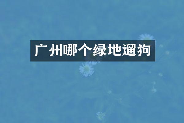 广州哪个绿地遛狗