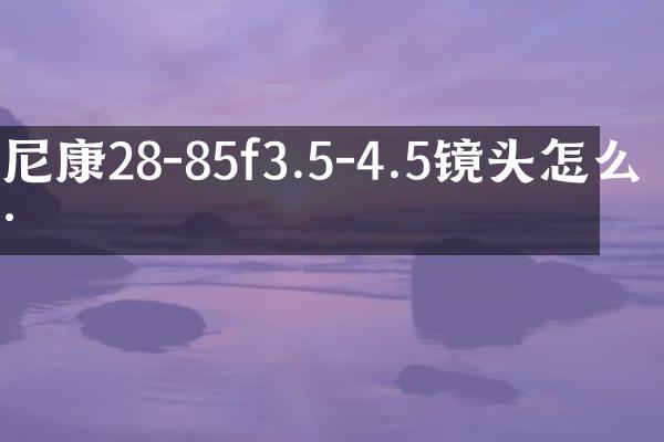 尼康28-85f3.5-4.5镜头怎么样