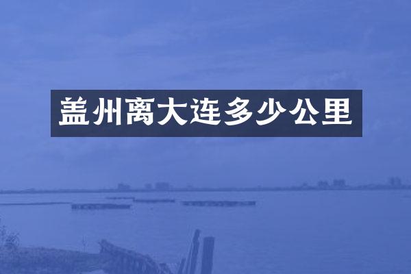 盖州离大连多少公里