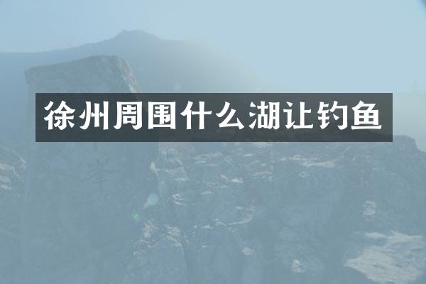 徐州周围什么湖让钓鱼