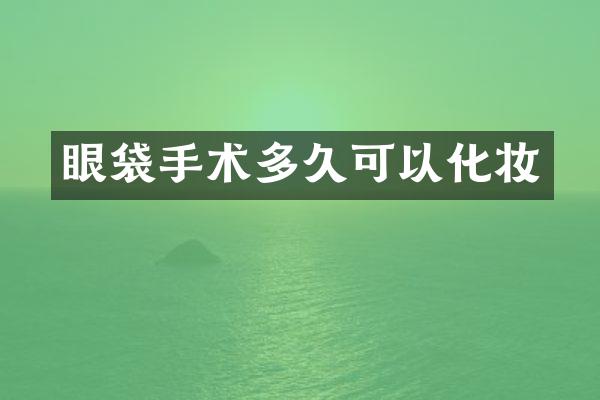 眼袋手术多久可以化妆