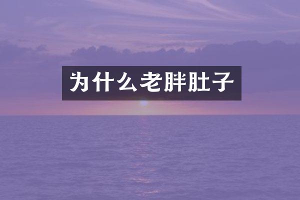 为什么老胖肚子