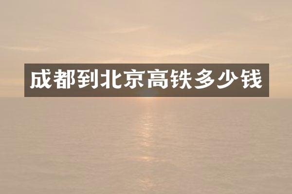 成都到北京高铁多少钱