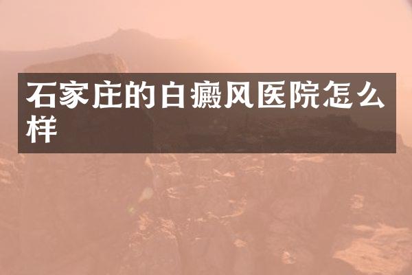石家庄的白癜风医院怎么样