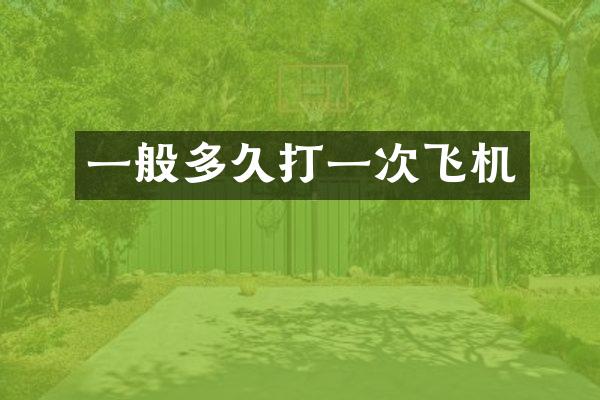 一般多久打一次飞机