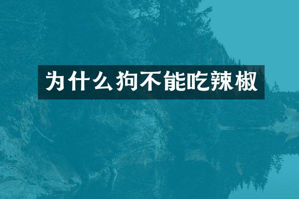 为什么狗不能吃辣椒