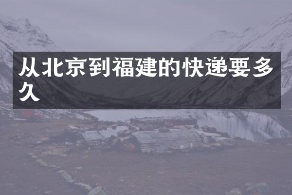 从北京到福建的快递要多久