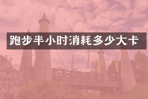 跑步半小时消耗多少大卡