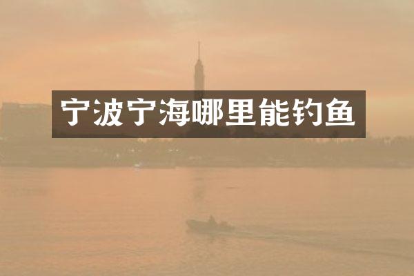宁波宁海哪里能钓鱼