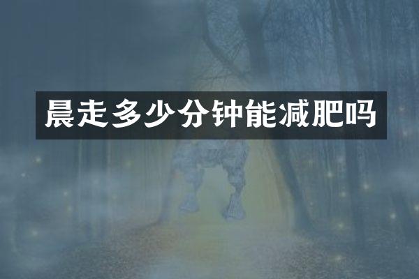 晨走多少分钟能减肥吗